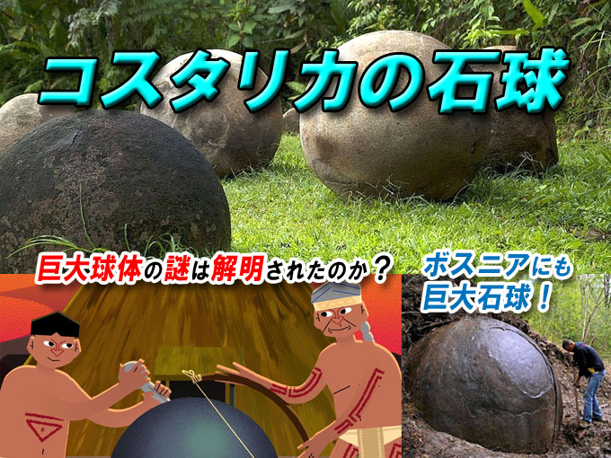コスタリカの石球。巨大球体の謎は解明されたのか？ボスニアにも 巨大石球！